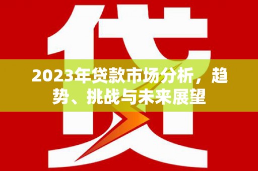 东乌旗2023年贷款市场分析，趋势、挑战与未来展望