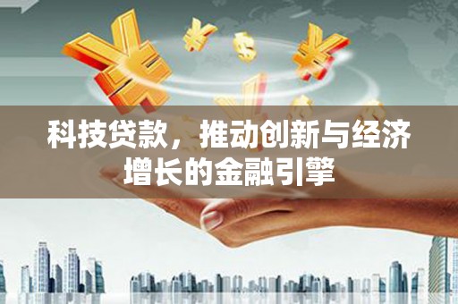 东乌旗科技贷款，推动创新与经济增长的金融引擎