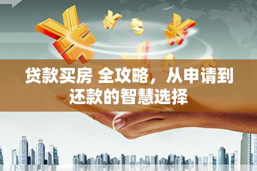 东乌旗贷款买房 全攻略，从申请到还款的智慧选择