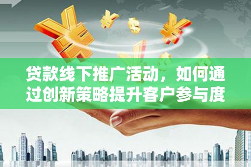 东乌旗贷款线下推广活动，如何通过创新策略提升客户参与度