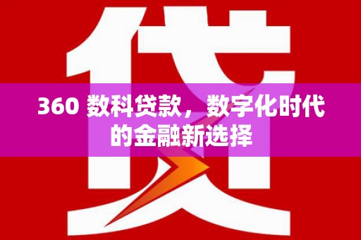 东乌旗360 数科贷款，数字化时代的金融新选择