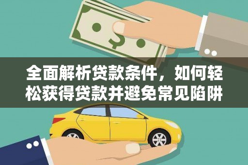 东乌旗全面解析贷款条件，如何轻松获得贷款并避免常见陷阱