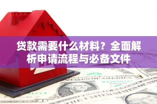 东乌旗贷款需要什么材料？全面解析申请流程与必备文件