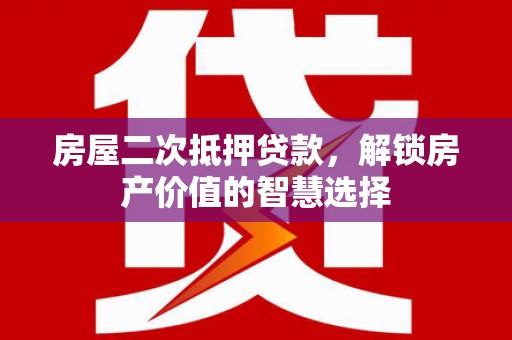 东乌旗房屋二次抵押贷款，解锁房产价值的智慧选择