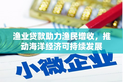 东乌旗渔业贷款助力渔民增收，推动海洋经济可持续发展