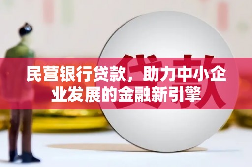 东乌旗民营银行贷款，助力中小企业发展的金融新引擎