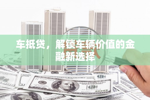 东乌旗车抵贷，解锁车辆价值的金融新选择