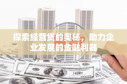 东乌旗探索经营贷的奥秘，助力企业发展的金融利器