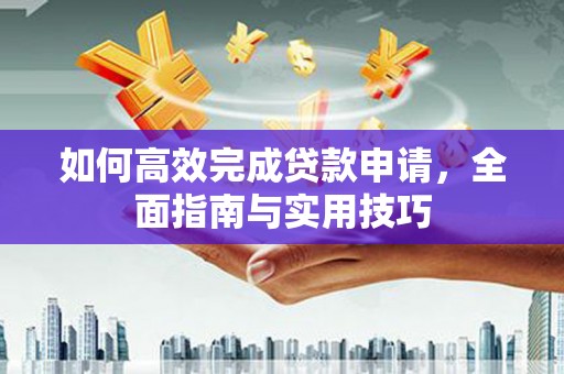 东乌旗如何高效完成贷款申请，全面指南与实用技巧