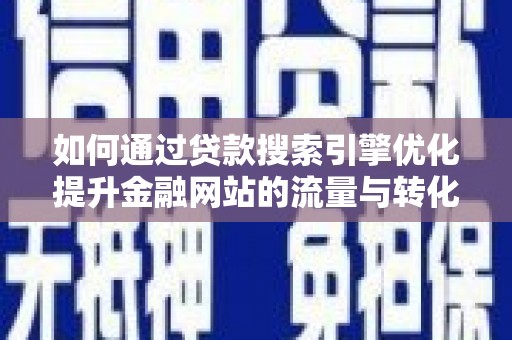 东乌旗如何通过贷款搜索引擎优化提升金融网站的流量与转化率