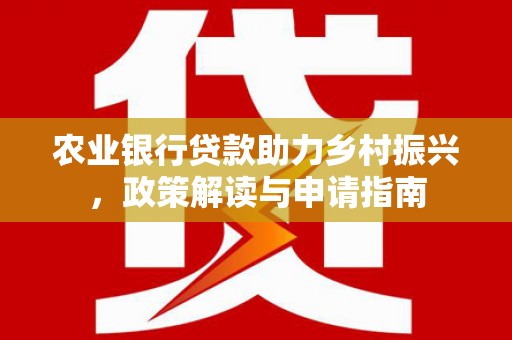 东乌旗农业银行贷款助力乡村振兴，政策解读与申请指南