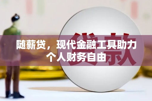东乌旗随薪贷，现代金融工具助力个人财务自由