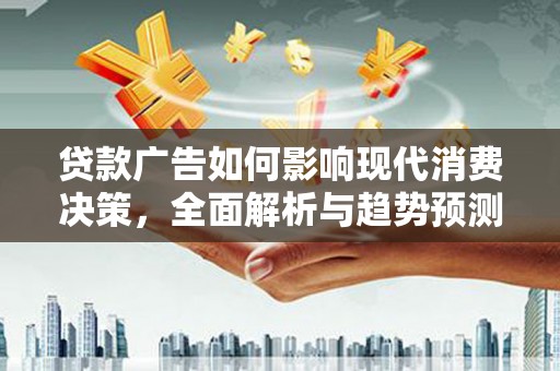 东乌旗贷款广告如何影响现代消费决策，全面解析与趋势预测