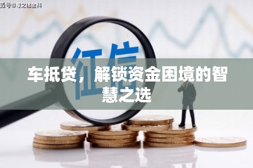 东乌旗车抵贷，解锁资金困境的智慧之选