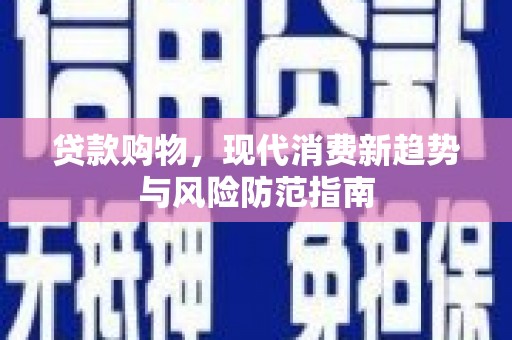 东乌旗贷款购物，现代消费新趋势与风险防范指南