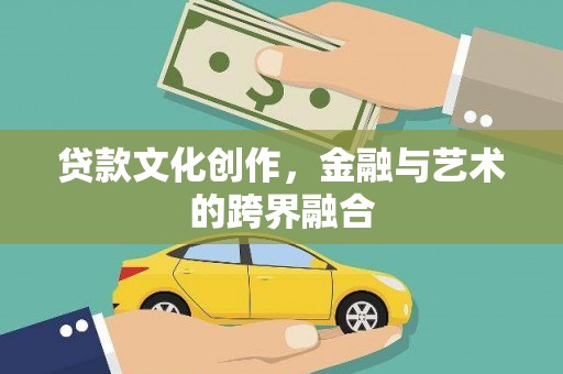 东乌旗贷款文化创作，金融与艺术的跨界融合