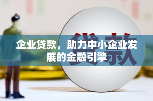 东乌旗企业贷款，助力中小企业发展的金融引擎