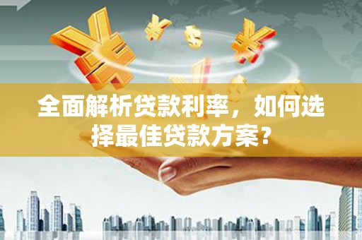 东乌旗全面解析贷款利率，如何选择最佳贷款方案？