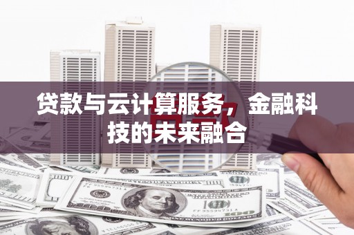东乌旗贷款与云计算服务，金融科技的未来融合
