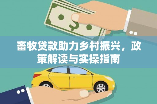 东乌旗畜牧贷款助力乡村振兴，政策解读与实操指南