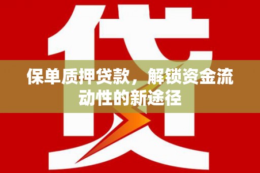 东乌旗保单质押贷款，解锁资金流动性的新途径