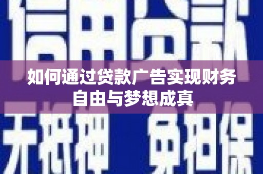 东乌旗如何通过贷款广告实现财务自由与梦想成真