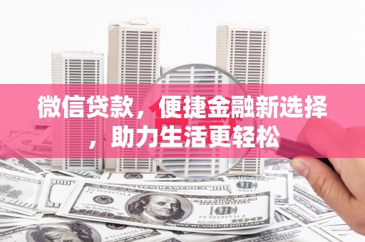 东乌旗微信贷款，便捷金融新选择，助力生活更轻松