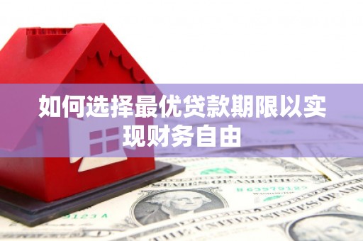 东乌旗如何选择最优贷款期限以实现财务自由