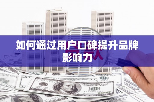 东乌旗如何通过用户口碑提升品牌影响力