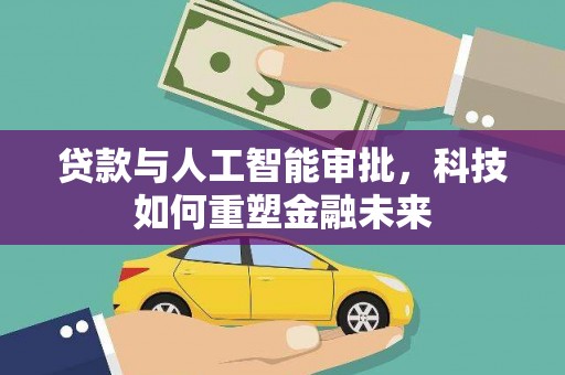 东乌旗贷款与人工智能审批，科技如何重塑金融未来