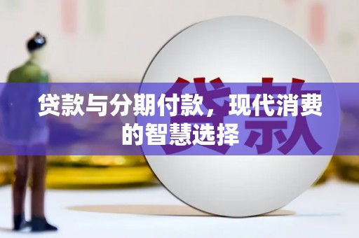 东乌旗贷款与分期付款，现代消费的智慧选择