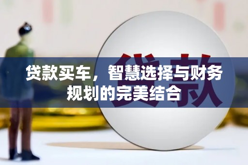 东乌旗贷款买车，智慧选择与财务规划的完美结合