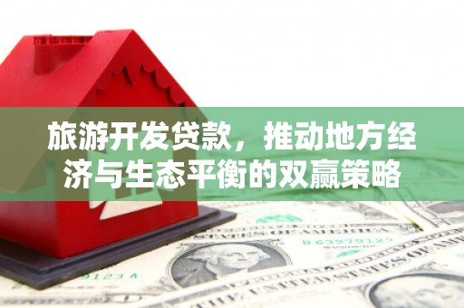 东乌旗旅游开发贷款，推动地方经济与生态平衡的双赢策略