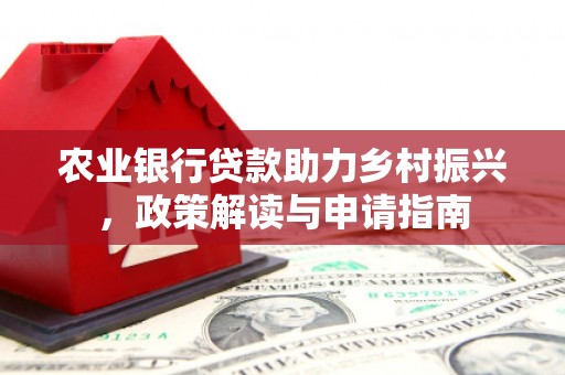 东乌旗农业银行贷款助力乡村振兴，政策解读与申请指南