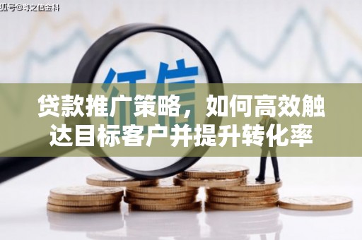 东乌旗贷款推广策略，如何高效触达目标客户并提升转化率
