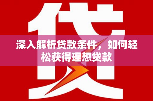 东乌旗深入解析贷款条件，如何轻松获得理想贷款