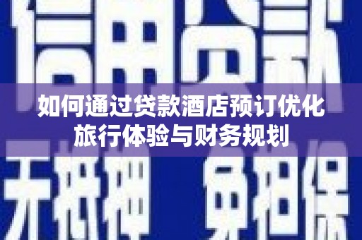 东乌旗如何通过贷款酒店预订优化旅行体验与财务规划