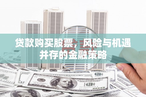 东乌旗贷款购买股票，风险与机遇并存的金融策略