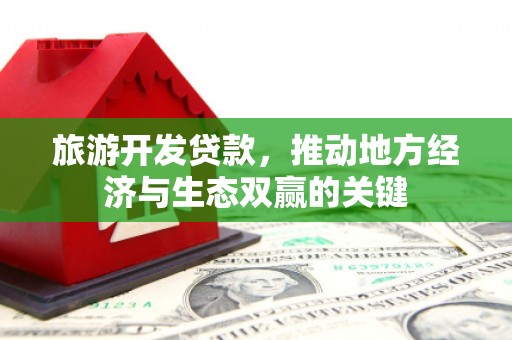 东乌旗旅游开发贷款，推动地方经济与生态双赢的关键