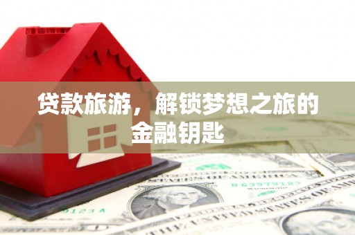 东乌旗贷款旅游，解锁梦想之旅的金融钥匙