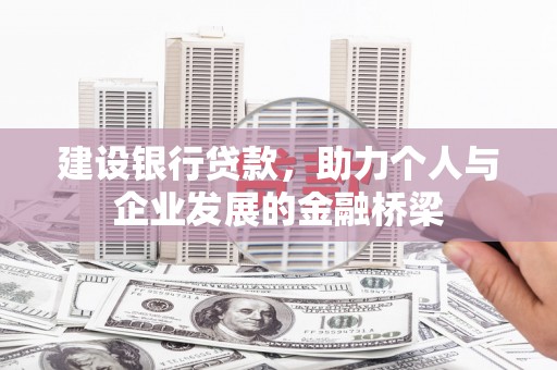 东乌旗建设银行贷款，助力个人与企业发展的金融桥梁