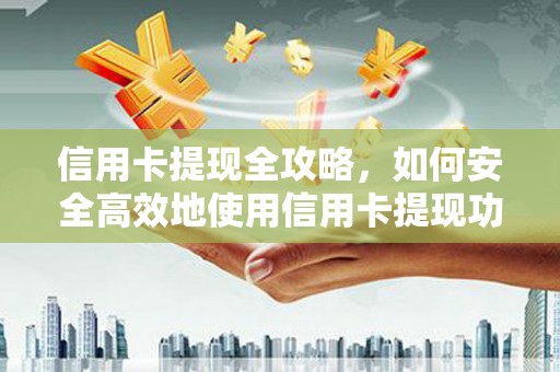 东乌旗信用卡提现全攻略，如何安全高效地使用信用卡提现功能