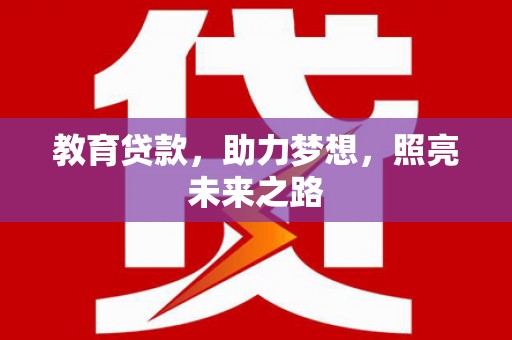 东乌旗教育贷款，助力梦想，照亮未来之路