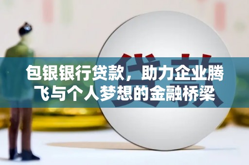 东乌旗包银银行贷款，助力企业腾飞与个人梦想的金融桥梁