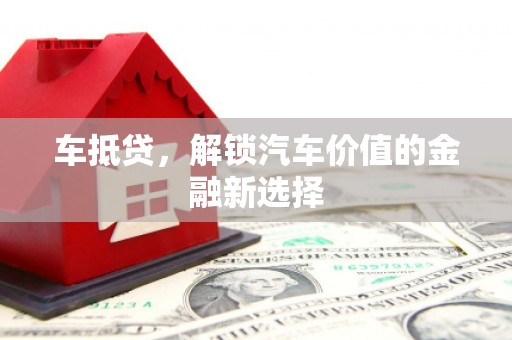 东乌旗车抵贷，解锁汽车价值的金融新选择