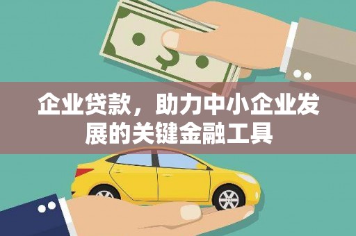 东乌旗企业贷款，助力中小企业发展的关键金融工具