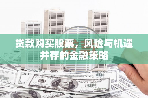 东乌旗贷款购买股票，风险与机遇并存的金融策略