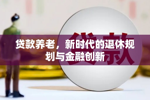 东乌旗贷款养老，新时代的退休规划与金融创新