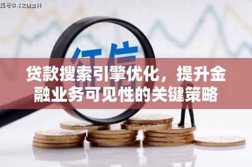 东乌旗贷款搜索引擎优化，提升金融业务可见性的关键策略