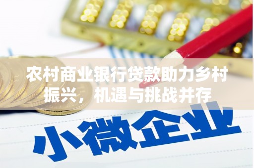 东乌旗农村商业银行贷款助力乡村振兴，机遇与挑战并存